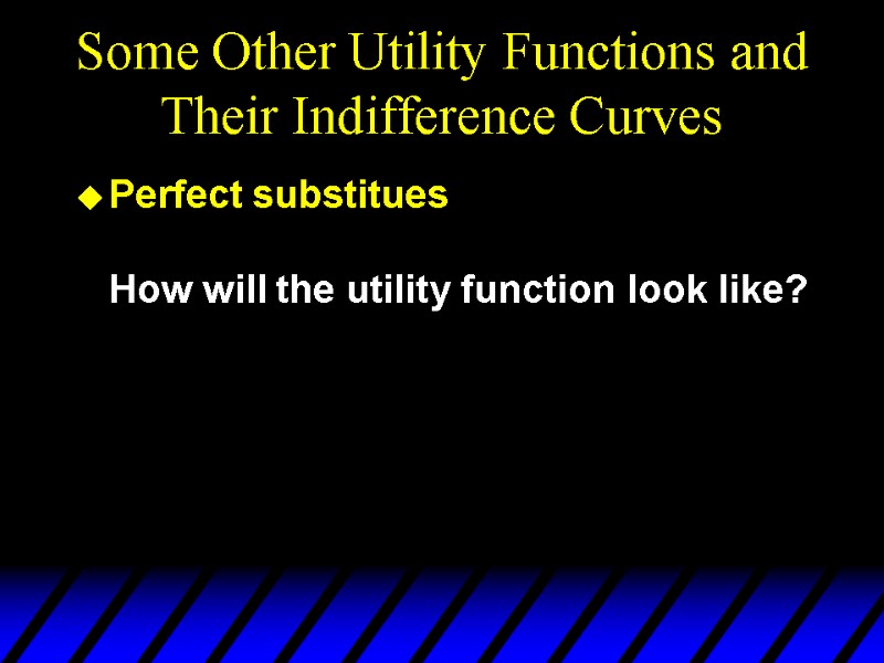 Some Other Utility Functions and Their Indifference Curves Perfect substitues  How will the